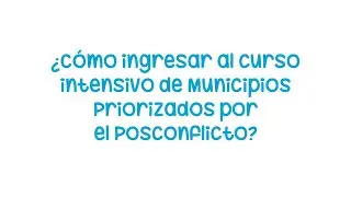 Aprende a ingresar al curso intensivo de Municipios Priorizados por el Posconflicto