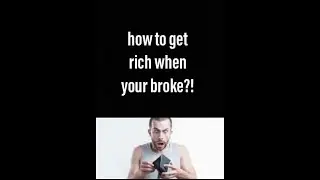 How to get rich when your broke?!