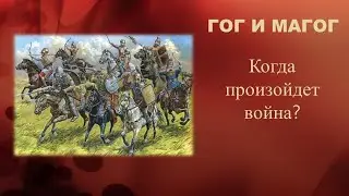 Гог из земли Магог. Часть 2. Когда произойдет война?