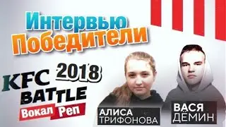 Победители KFC BATTLE 2018 (вокал/рэп) интервью АЛИСА ТРИФОНОВА и ВАСЯ ДЁМИН
