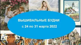 ВЫШИВАЛЬНЫЕ БУДНИ С 24 ПО 31 МАРТА 2022. МОЯ ПЕРВАЯ ВЫШИВКА КРЕСТОМ.