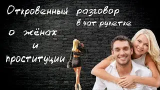 Откровенный разговор о проституции, о женах в чат рулетке