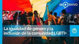 La igualdad de género y la inclusión de la comunidad LGBTI+