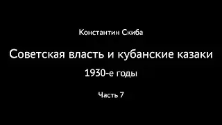 Константин Скиба. Советская власть и кубанские казаки. 1930-е. Часть 7.