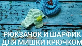 Рюкзачок и шарфик для мишки крючком