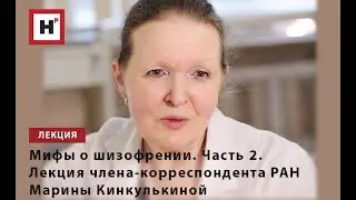 МИФЫ О ШИЗОФРЕНИИ. ЧАСТЬ 2. ЛЕКЦИЯ ЧЛЕНА-КОРРЕСПОНДЕНТА РАН МАРИНЫ КИНКУЛЬКИНОЙ