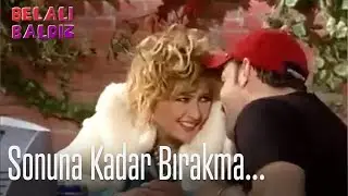 Sonuna kadar bırakma... - Belalı Baldız
