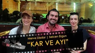 Merve Dizdar | Selcen Ergun | Kar ve Ayı | ON MATİNESİ #22