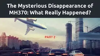 Part 2: The Mysterious Disappearance of Malaysia Airlines Flight MH370