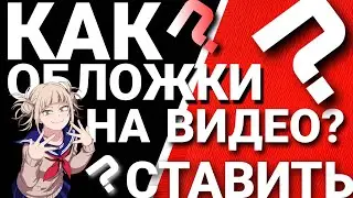 КАК СТАВИТЬ ОБЛОЖКИ НА ВИДЕО !