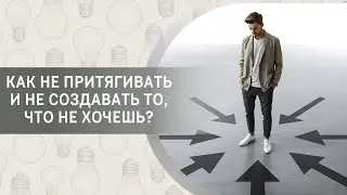 Как не притягивать и не создавать то, что не хочешь?