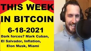 This week in Bitcoin- 6-18-2021- Dark forces? Mark Cuban, El Salvador, Inflation, Elon Musk, Miami