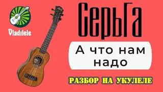СЕРЬГА - А ЧТО НАМ НАДО разбор на укулеле