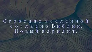 Более согласное Библии строение вселенной. Новая модель.