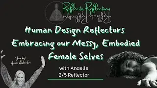 Human Design Reflectors - Embracing our Messy, Embodied, Female selves with 2/5 Anaelle