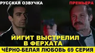 ЧЁРНО-БЕЛАЯ ЛЮБОВЬ 69 СЕРИЯ, описание серии турецкого сериала на русском языке