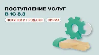 💼 Как оформить поступление услуг в 1С 8.3