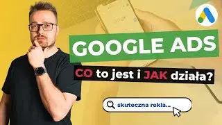 Google Ads (AdWords). Co to? Jak działa? Gdzie się wyświetla? [Dla początkujących]