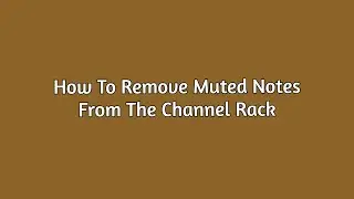 How To Remove Muted Notes From The Channel Rack