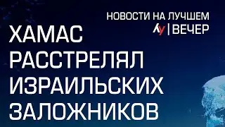 ХАМАС расстрелял израильских заложников // вечерний выпуск новостей на Лучшем радио от 22 августа