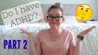 Do I have ADHD?  -  PART 2
