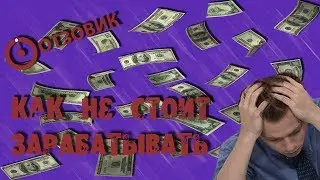 ЗАРАБОТОК В ИНТЕРНЕТЕ ИЛИ КАК НЕ СТОИТ ЗАРАБАТЫВАТЬ