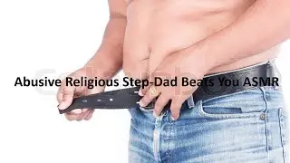 Abusive Religious Step-Dad Beats You ASMR