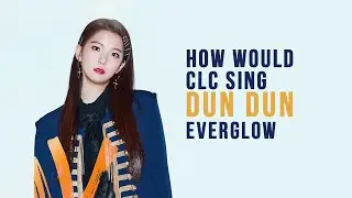 How Would CLC Sing DUN DUN by Everglow