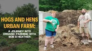Hogs and Hens Urban Farm: A Journey to Organic Farming with Bob and Heather