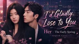 她 (Her) - Liu Yuning (刘宇宁) |  English Cover | The Early Spring 早春晴朗 💔 I’d Gladly Lose to You