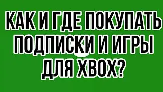 КАК И ГДЕ ПОКУПАТЬ ПОДПИСКИ И ИГРЫ ДЛЯ XBOX В 2023 ГОДУ?