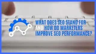 What Does SEO Stand for and How Do Marketers Improve SEO Performance?
