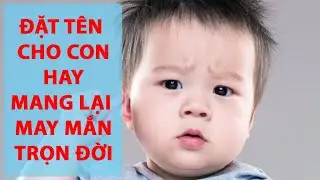 ĐẶT TÊN CHO CON Hay Hợp Phong Thủy Giúp Bổ Trợ Thân Mệnh Mang Lại May Mắn | Hồ Sơ Đặt Tên Trẻ Em