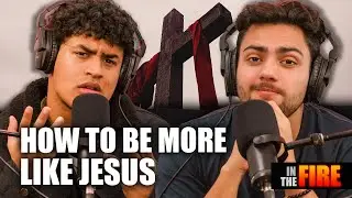 How To Act, Think, And Love Like Jesus - IN THE FIRE EP.47