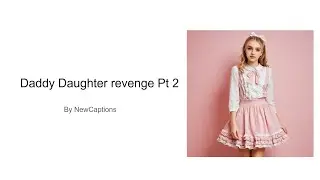 Daddy Daughter Revenge Pt 2 |TG/TF Captions|