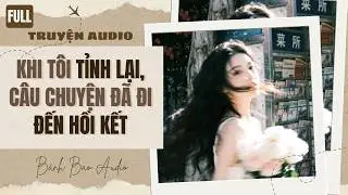 [FULL] KHI TÔI TỈNH LẠI, CÂU CHUYỆN ĐÃ ĐI ĐẾN HỒI KẾT | Truyện AUDIO | Bánh Bao Audio