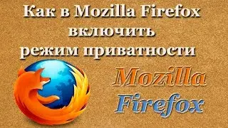Как в Mozilla Firefox включить режим приватности