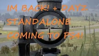 IM BACK! + DAYZ STANDALONE COMING TO PS4!
