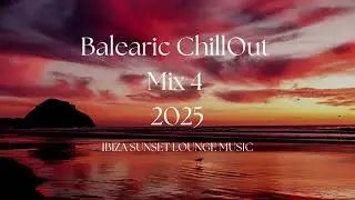 Balearic Chill Out Mix 4 — Sunset Dreams 🌅 | Ibiza Lounge & Deep Chill Vibes 2025