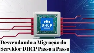 Desvendando a Migração do Servidor DHCP Passo a Passo