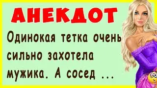Одинокая тетка очень сильно захотела мужика. А сосед ... | Самые смешные Анекдоты