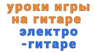 уроки игры на гитаре электрогитаре