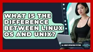 What Is the Difference Between Linux OS and Unix? | All About Operating Systems News