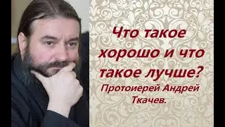 Что такое хорошо и что такое лучше? Протоиерей Андрей Ткачев.
