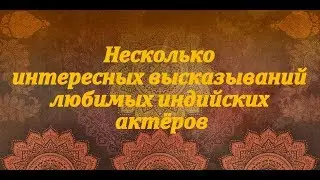 Несколько интересных высказываний любимых индийских актёров