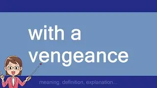 with a vengeance