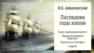 И.К. АЙВАЗОВСКИЙ. Последние годы жизни. Описание картин "Смотр черноморского флота" и других