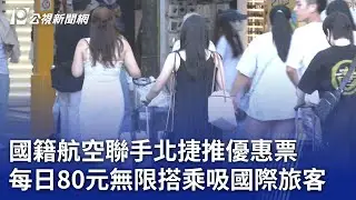 國籍航空聯手北捷推優惠票 每日80元無限搭乘吸國際旅客｜20240902 公視晚間新聞