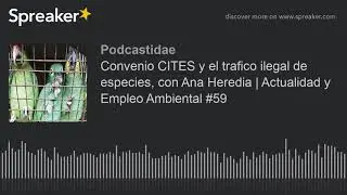 Convenio CITES y el trafico ilegal de especies, con Ana Heredia | Actualidad y Empleo Ambiental #59