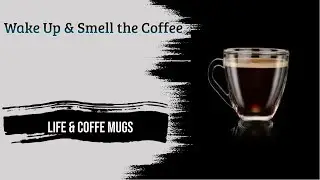 Wake up and Smell The Coffee